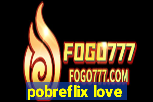 pobreflix love